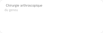 Chirurgie arthroscopique du genou